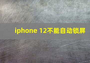 iphone 12不能自动锁屏